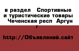  в раздел : Спортивные и туристические товары . Чеченская респ.,Аргун г.